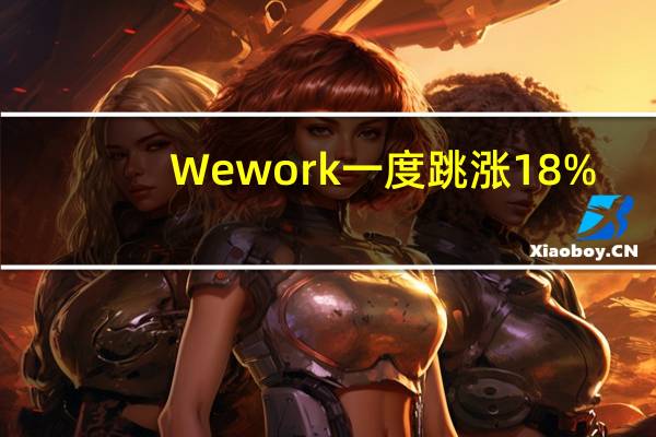 Wework一度跳涨18%