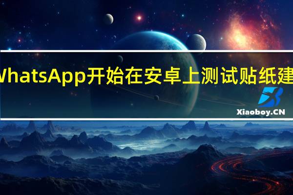 WhatsApp开始在安卓上测试贴纸建议功能