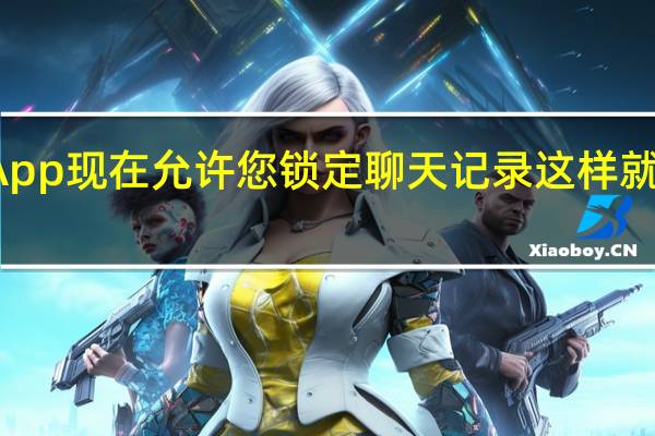 WhatsApp现在允许您锁定聊天记录 这样就不会有人窥探