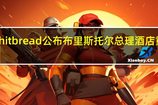 Whitbread公布布里斯托尔总理酒店重建计划