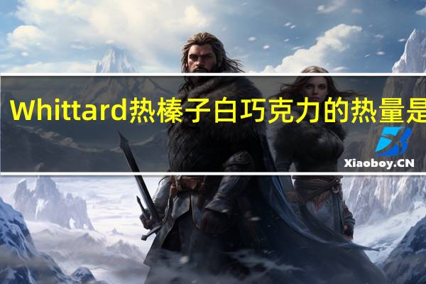 Whittard 热榛子白巧克力的热量是多少