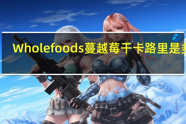 Wholefoods 蔓越莓干卡路里是多少