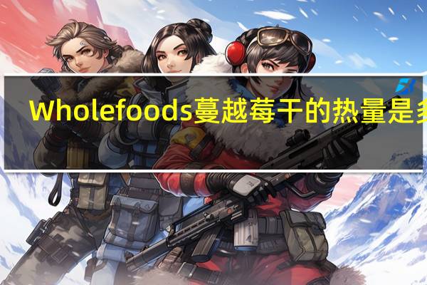 Wholefoods 蔓越莓干的热量是多少