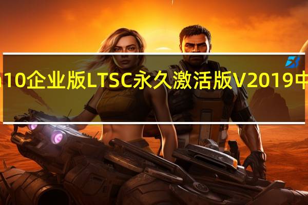 Win10企业版LTSC永久激活版 V2019 中文免费版（Win10企业版LTSC永久激活版 V2019 中文免费版功能简介）