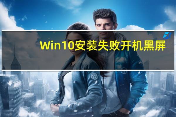 Win10安装失败开机黑屏（win10安装失败）