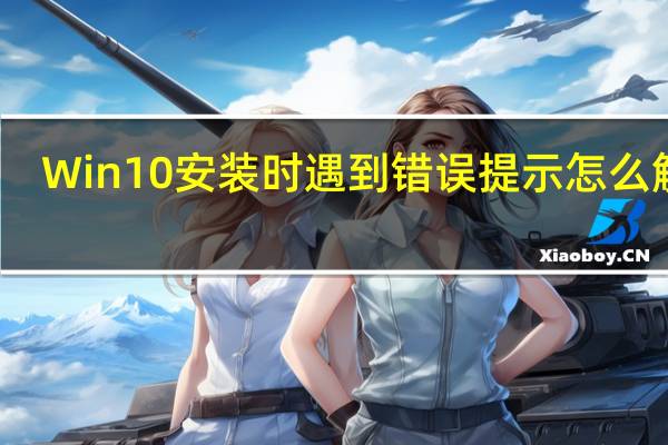 Win10安装时遇到错误提示怎么解决