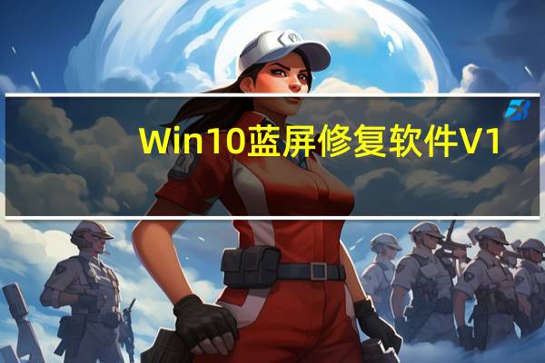 Win10蓝屏修复软件 V1.0 免费版（Win10蓝屏修复软件 V1.0 免费版功能简介）
