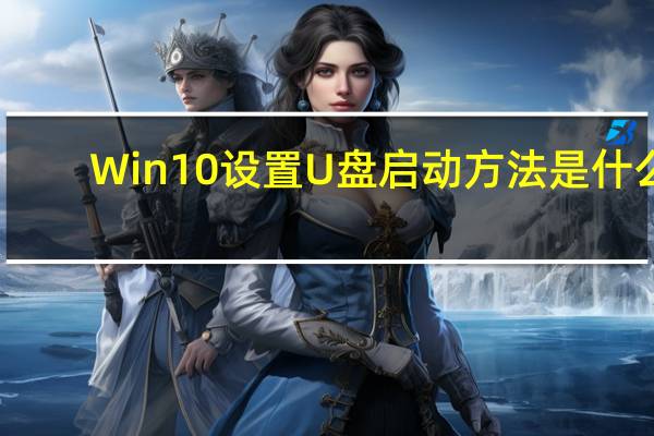 Win10设置U盘启动方法是什么