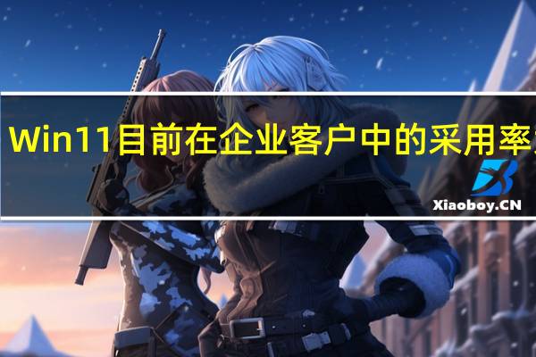 Win11目前在企业客户中的采用率大约1.44%
