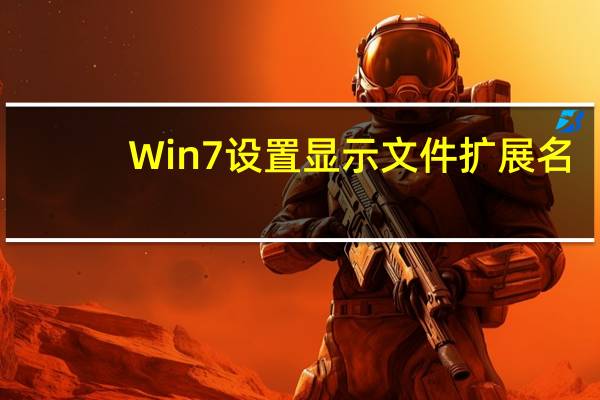Win7设置显示文件扩展名（显示文件扩展名）