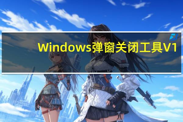 Windows弹窗关闭工具 V1.1 官方版(Windows弹窗关闭工具 V1.1 官方版功能简介)