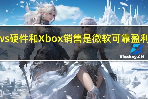 Windows硬件和Xbox销售是微软可靠盈利报告中的暗点