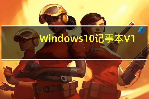 Windows10记事本 V1.0 绿色免费版（Windows10记事本 V1.0 绿色免费版功能简介）