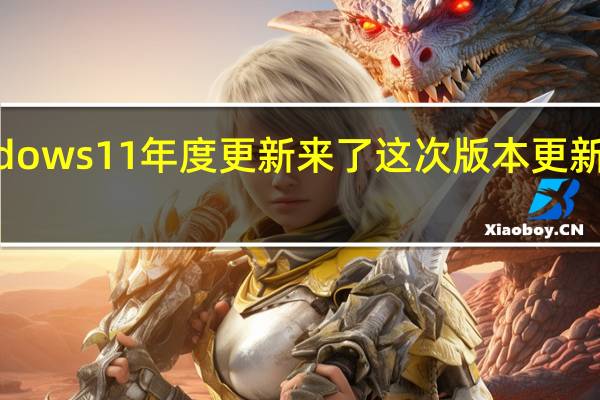 Windows 11年度更新来了这次版本更新到了22H2