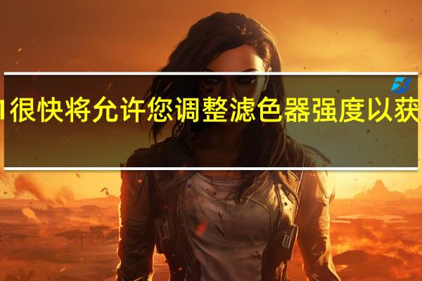 Windows 11很快将允许您调整滤色器强度以获得更好的可访问性