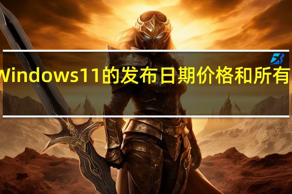 Windows 11的发布日期 价格和所有新功能