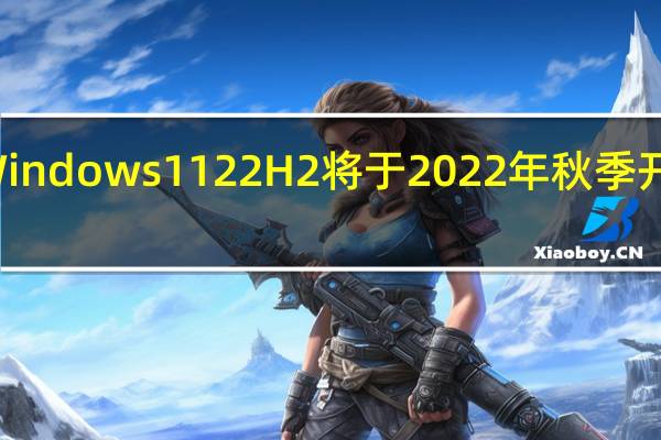 Windows 11 22H2将于2022年秋季开始推出