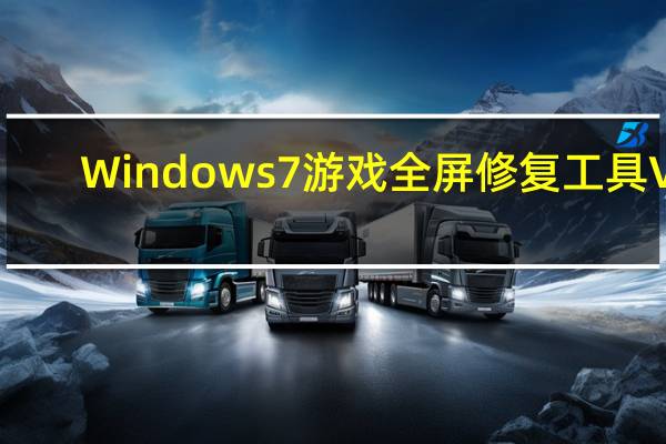 Windows7游戏全屏修复工具 V1.1 绿色免费版（Windows7游戏全屏修复工具 V1.1 绿色免费版功能简介）