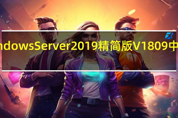 Windows Server 2019精简版 V1809 中文免费版(Windows Server 2019精简版 V1809 中文免费版功能简介)