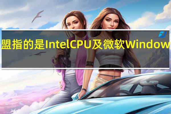 Wintel联盟指的是IntelCPU及微软Windows系统的PC电脑