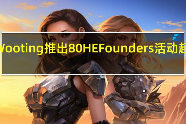Wooting 推出 80HE Founders 活动 起价 199.99 美元