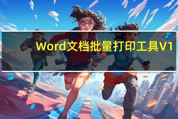 Word文档批量打印工具 V1.2 绿色特别版（Word文档批量打印工具 V1.2 绿色特别版功能简介）
