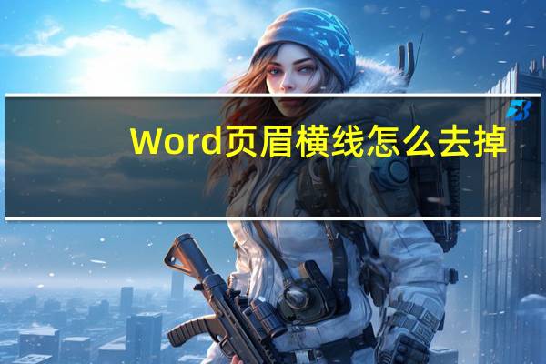 Word页眉横线怎么去掉（word2013页眉横线怎么去掉）