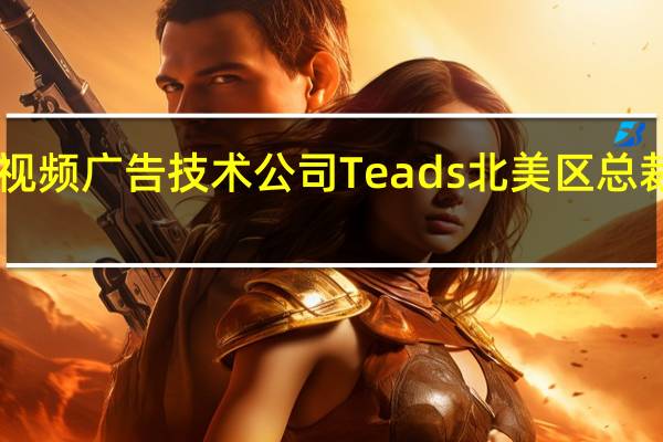 X公司任命视频广告技术公司Teads北美区总裁为美洲业务主管