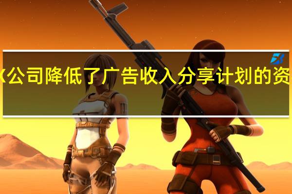X公司（原推特）降低了广告收入分享计划的资格门槛