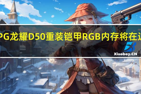 XPG龙耀D50重装铠甲RGB内存将在近日上市