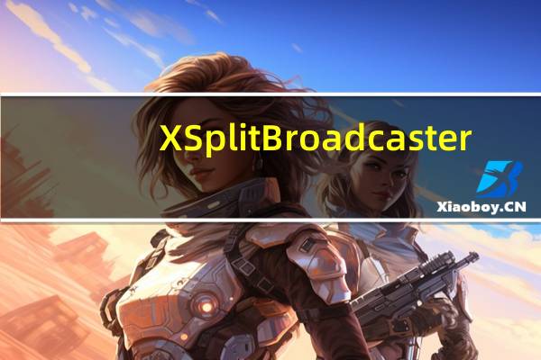 XSplit Broadcaster(视频录制直播软件) V1.3 中文破解版(XSplit Broadcaster(视频录制直播软件) V1.3 中文破解版功能简介)
