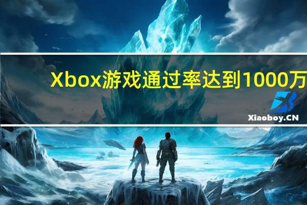 Xbox游戏通过率达到1000万