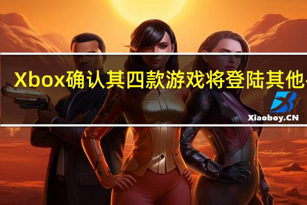 Xbox确认其四款游戏将登陆其他平台
