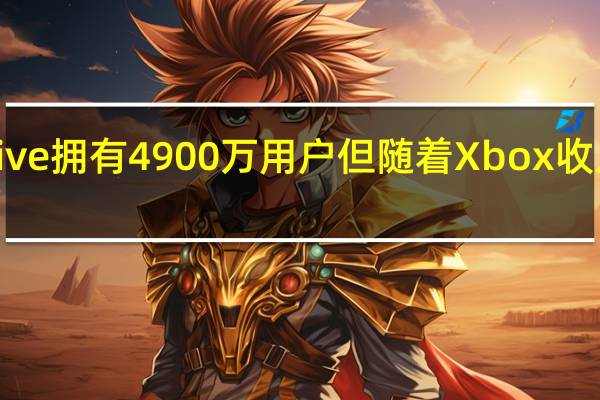 Xbox Live拥有4900万用户 但随着Xbox收入下滑 微软游