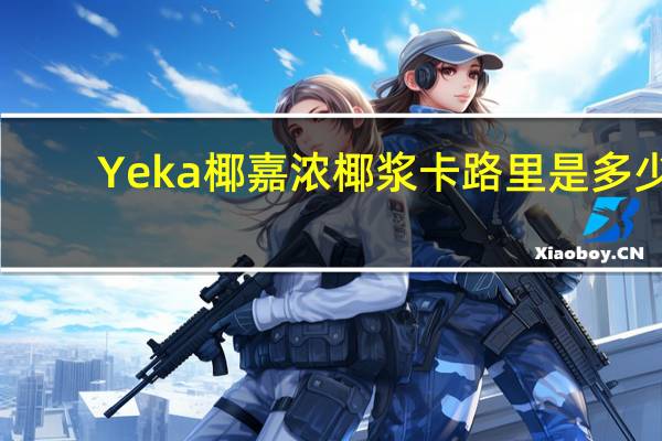 Yeka椰嘉浓椰浆卡路里是多少
