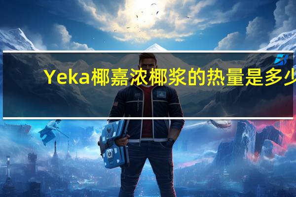 Yeka椰嘉浓椰浆的热量是多少