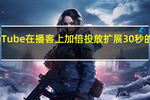 YouTube在播客上加倍投放 扩展30秒的音频广告