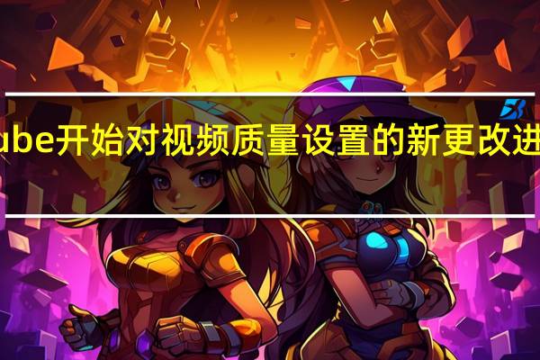 YouTube开始对视频质量设置的新更改进行Beta测试