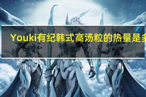 Youki 有纪 韩式高汤粒的热量是多少