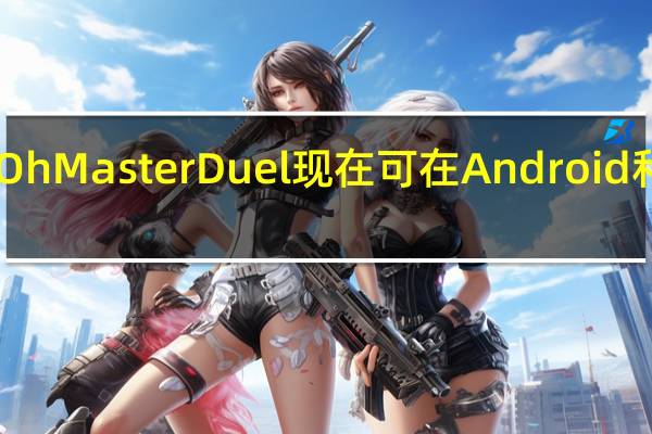 YuGiOhMasterDuel现在可在Android和iOS上使用
