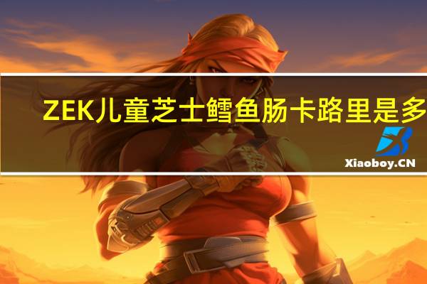 ZEK 儿童芝士鳕鱼肠卡路里是多少