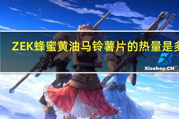 ZEK 蜂蜜黄油马铃薯片的热量是多少