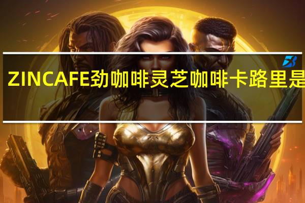 ZIN CAFE 劲咖啡 灵芝咖啡卡路里是多少