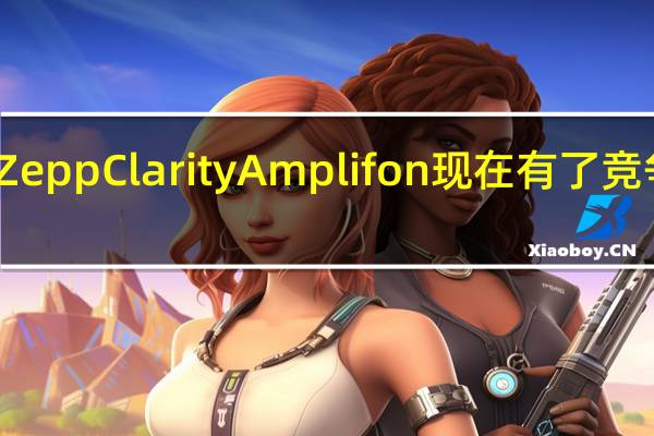 ZeppClarity Amplifon现在有了竞争对手