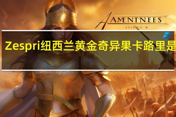 Zespri 纽西兰黄金奇异果卡路里是多少