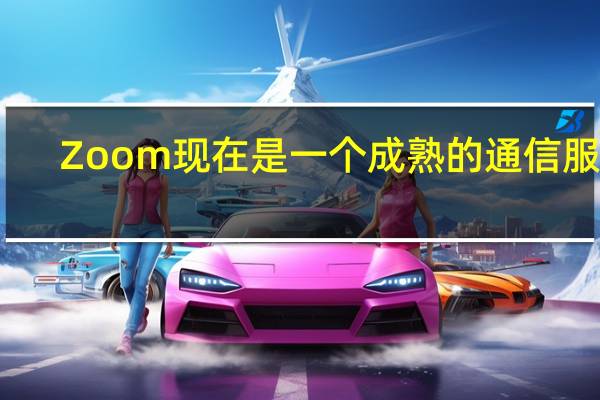 Zoom现在是一个成熟的通信服务