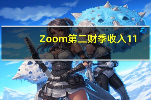 Zoom第二财季收入11.4亿美元分析师预期11.1亿美元