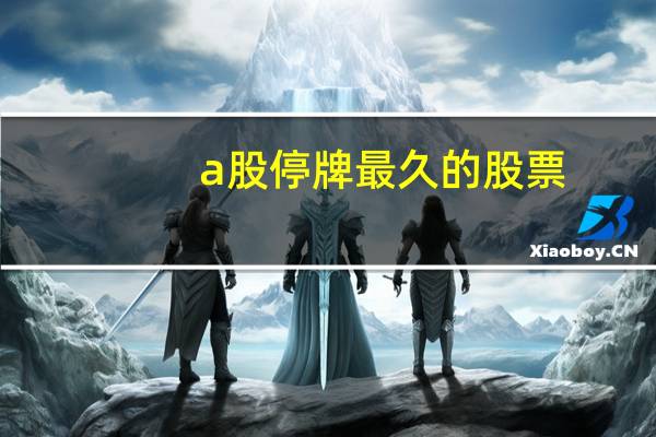 a股停牌最久的股票