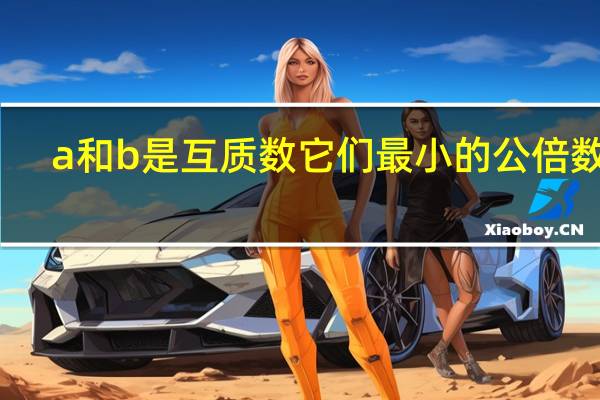 a和b是互质数它们最小的公倍数是(a和b是互质数)