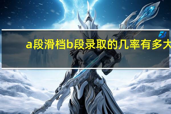 a段滑档b段录取的几率有多大
